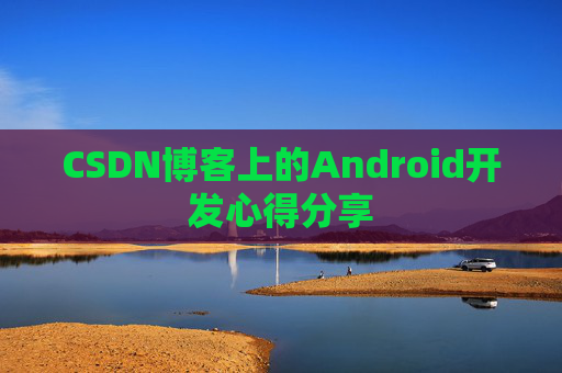 CSDN博客上的Android开发心得分享