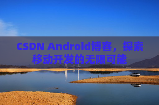 CSDN Android博客，探索移动开发的无限可能