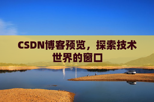 CSDN博客预览，探索技术世界的窗口