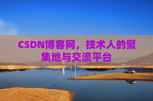 CSDN博客网，技术人的聚集地与交流平台